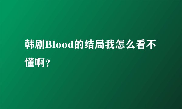 韩剧Blood的结局我怎么看不懂啊？