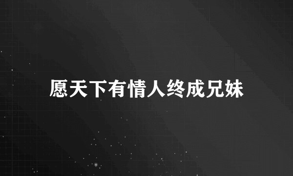 愿天下有情人终成兄妹