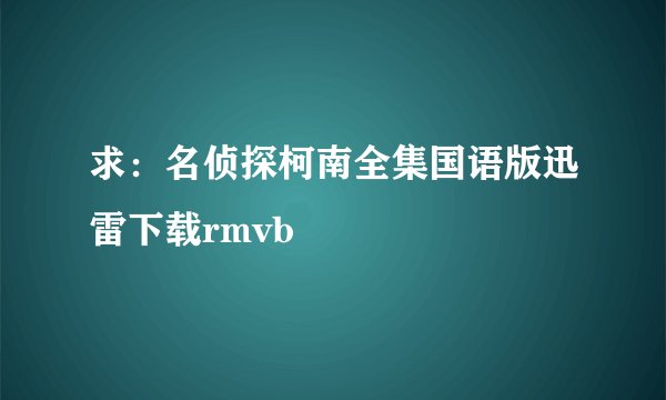 求：名侦探柯南全集国语版迅雷下载rmvb