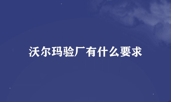 沃尔玛验厂有什么要求