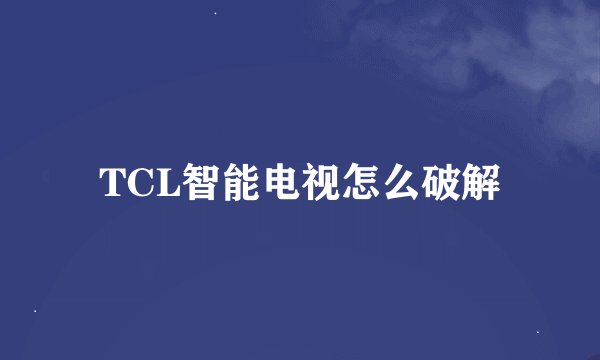 TCL智能电视怎么破解