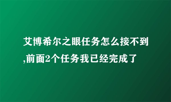 艾博希尔之眼任务怎么接不到,前面2个任务我已经完成了