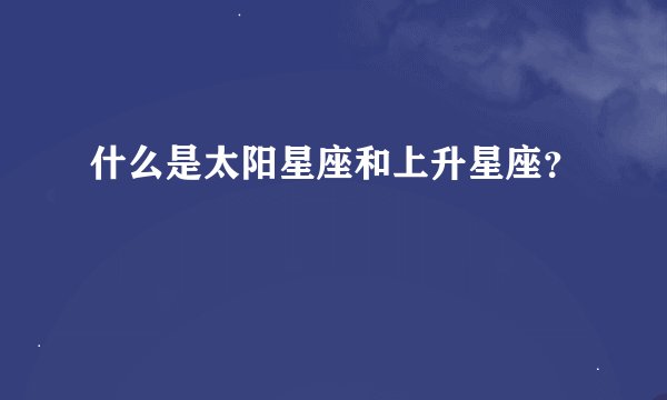什么是太阳星座和上升星座？