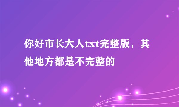 你好市长大人txt完整版，其他地方都是不完整的