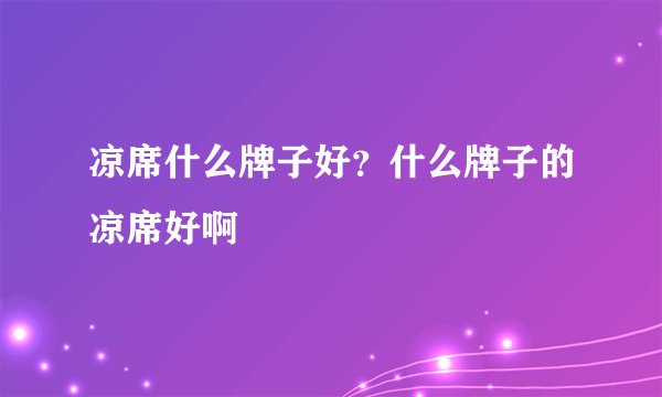 凉席什么牌子好？什么牌子的凉席好啊