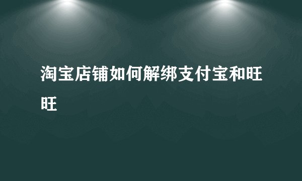 淘宝店铺如何解绑支付宝和旺旺