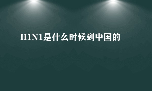 H1N1是什么时候到中国的