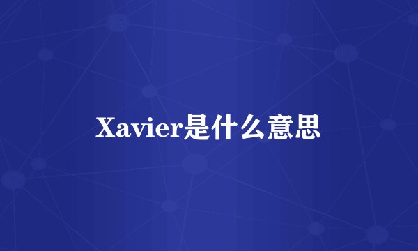 Xavier是什么意思
