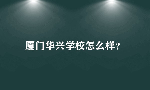 厦门华兴学校怎么样？