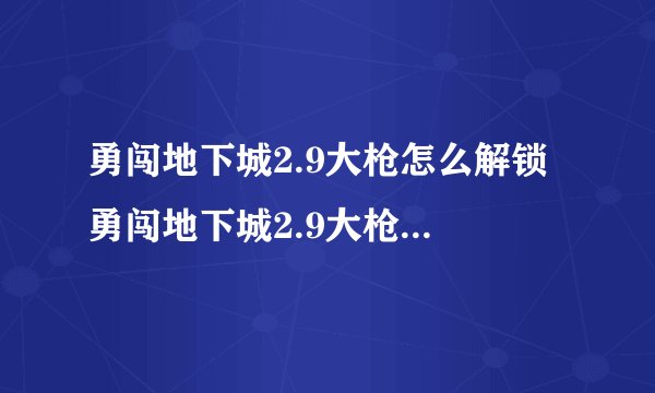 勇闯地下城2.9大枪怎么解锁 勇闯地下城2.9大枪解锁路线