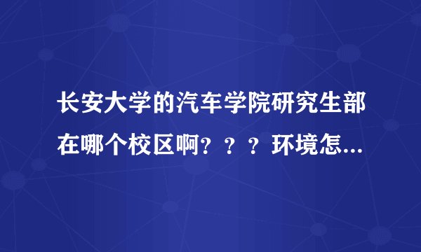 长安大学的汽车学院研究生部在哪个校区啊？？？环境怎么样？？