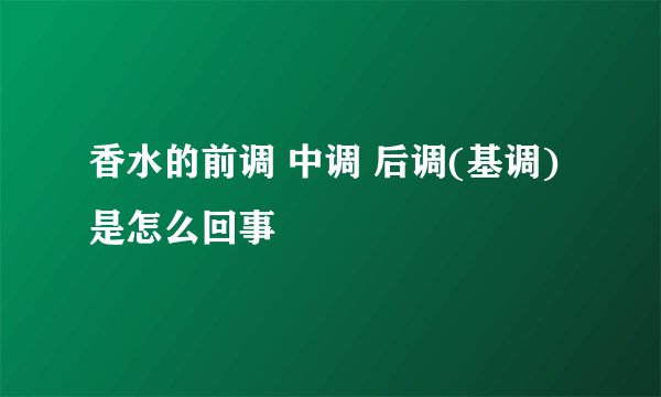 香水的前调 中调 后调(基调)是怎么回事