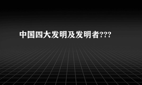 中国四大发明及发明者???