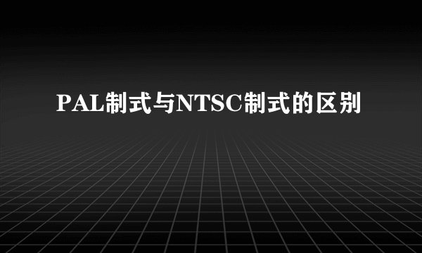 PAL制式与NTSC制式的区别