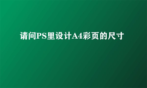 请问PS里设计A4彩页的尺寸