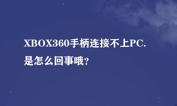 XBOX360手柄连接不上PC.是怎么回事哦？