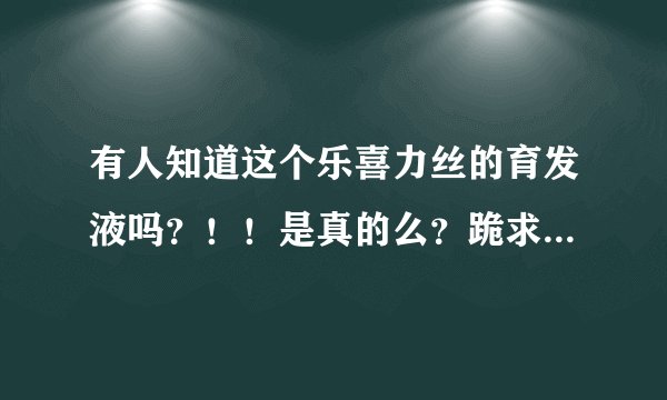 有人知道这个乐喜力丝的育发液吗？！！是真的么？跪求各位大神帮帮忙啊