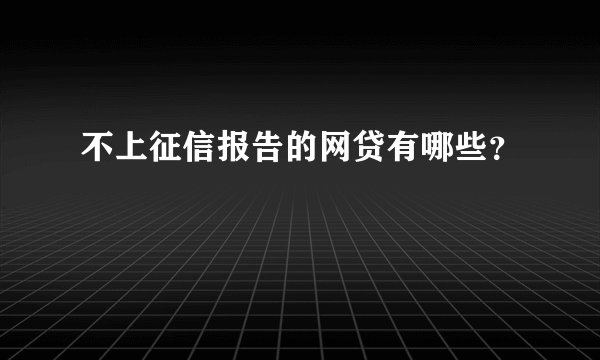 不上征信报告的网贷有哪些？