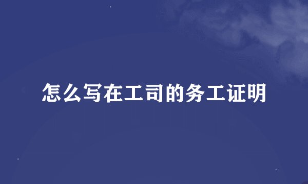 怎么写在工司的务工证明