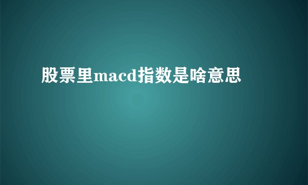 股票里macd指数是啥意思
