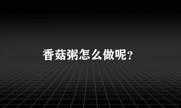 香菇粥怎么做呢？