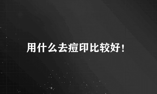 用什么去痘印比较好！
