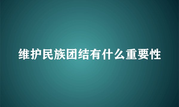 维护民族团结有什么重要性