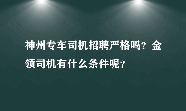神州专车司机招聘严格吗？金领司机有什么条件呢？