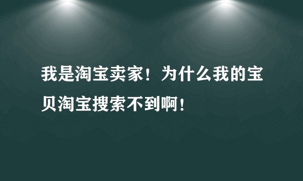 我是淘宝卖家！为什么我的宝贝淘宝搜索不到啊！