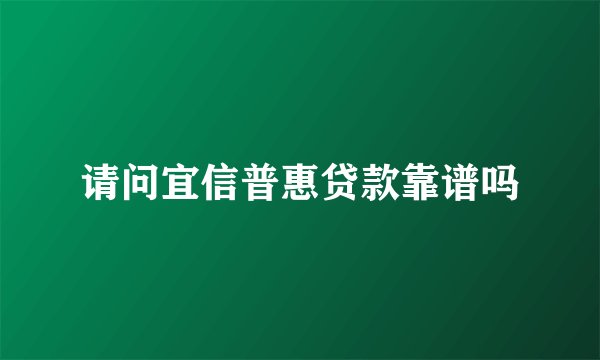 请问宜信普惠贷款靠谱吗