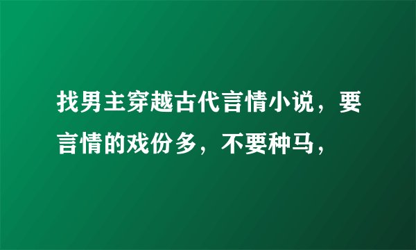 找男主穿越古代言情小说，要言情的戏份多，不要种马，
