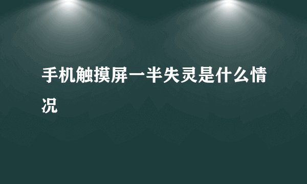 手机触摸屏一半失灵是什么情况