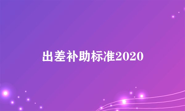 出差补助标准2020