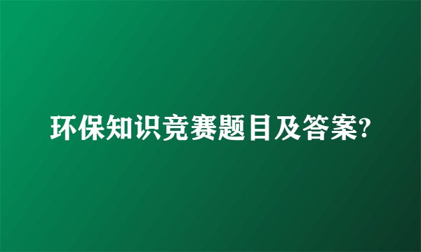 环保知识竞赛题目及答案?