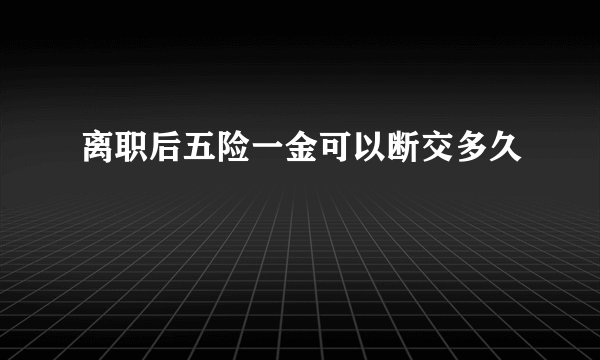 离职后五险一金可以断交多久