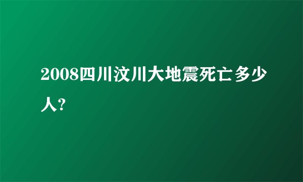 2008四川汶川大地震死亡多少人?