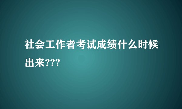社会工作者考试成绩什么时候出来???
