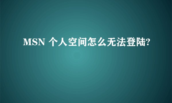 MSN 个人空间怎么无法登陆?