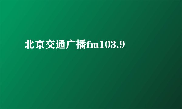 北京交通广播fm103.9
