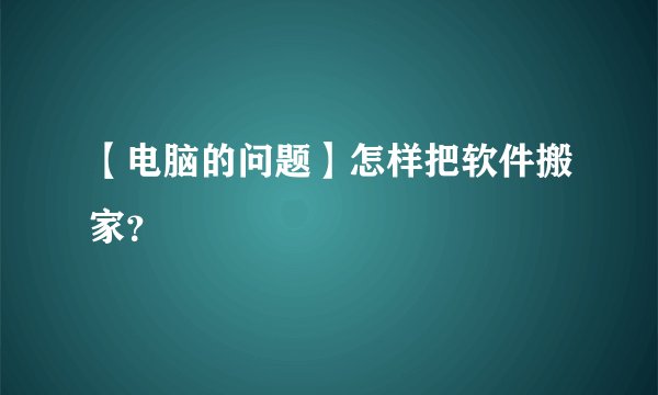 【电脑的问题】怎样把软件搬家？