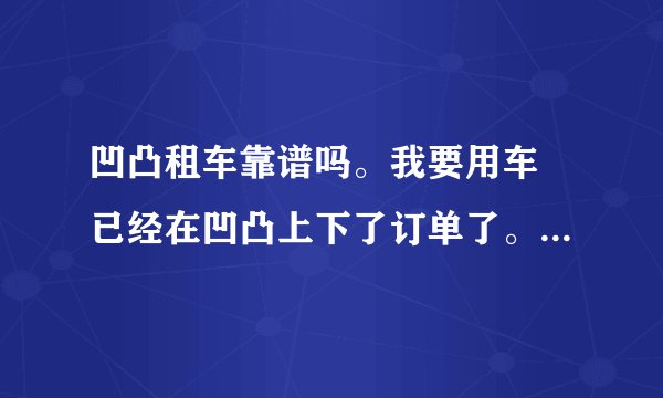 凹凸租车靠谱吗。我要用车 已经在凹凸上下了订单了。但是我看点评上