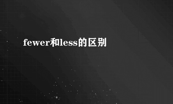 fewer和less的区别