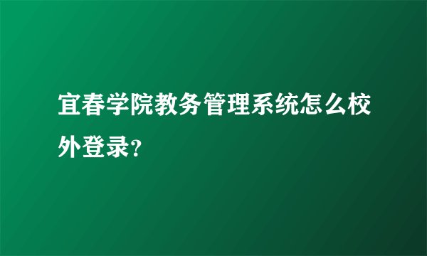 宜春学院教务管理系统怎么校外登录？