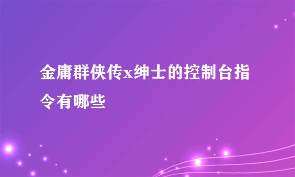 金庸群侠传x绅士的控制台指令有哪些