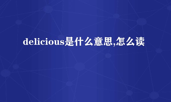 delicious是什么意思,怎么读