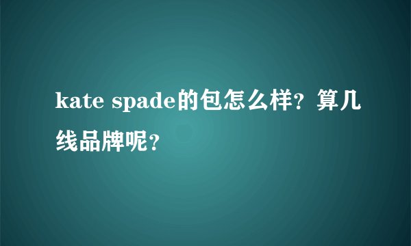 kate spade的包怎么样？算几线品牌呢？