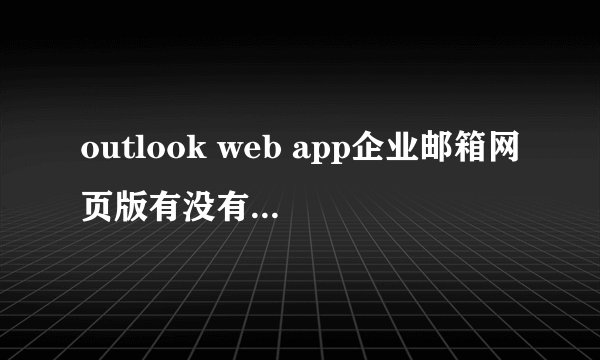outlook web app企业邮箱网页版有没有手机客户端？？