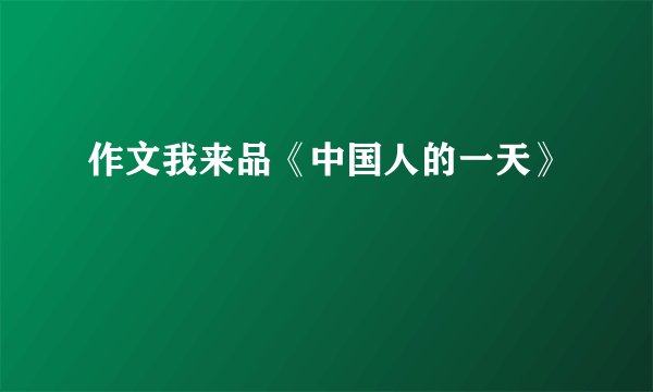 作文我来品《中国人的一天》