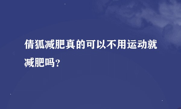 倩狐减肥真的可以不用运动就减肥吗？