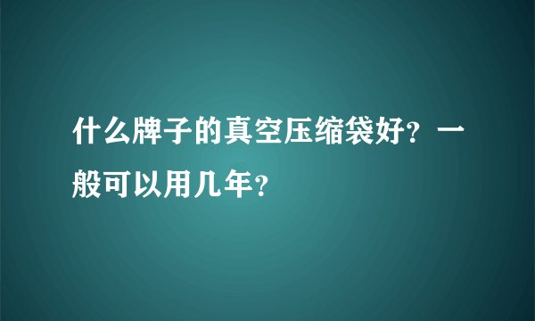 什么牌子的真空压缩袋好？一般可以用几年？